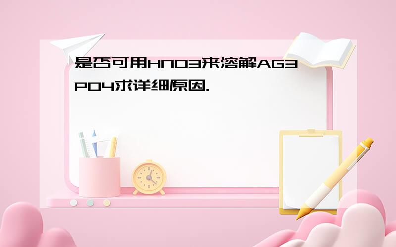 是否可用HNO3来溶解AG3PO4求详细原因.