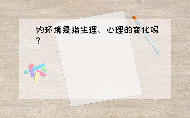 内环境是指生理、心理的变化吗?