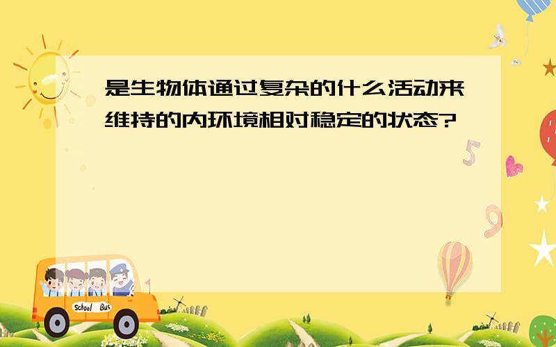 是生物体通过复杂的什么活动来维持的内环境相对稳定的状态?