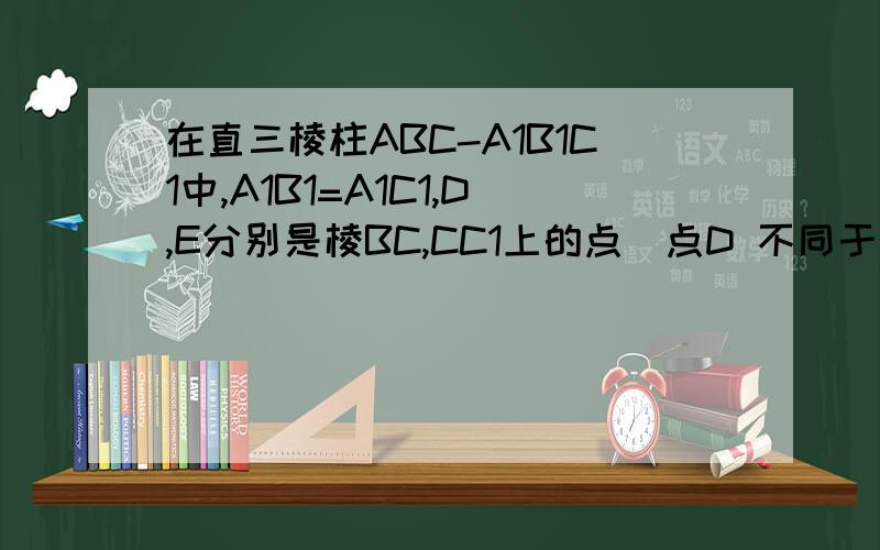 在直三棱柱ABC-A1B1C1中,A1B1=A1C1,D,E分别是棱BC,CC1上的点（点D 不同于点C）,且AD⊥DE,F为B1C1的中点求证：（1）平面ADE⊥平面BCC1B1；（2）直线A1F∥平面ADE．