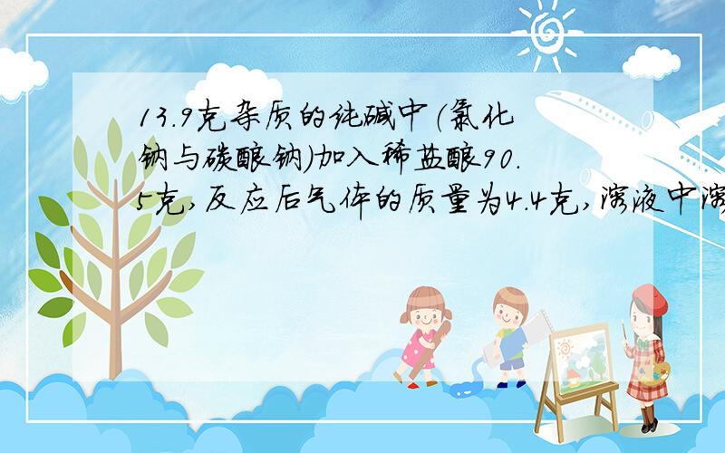 13.9克杂质的纯碱中（氯化钠与碳酸钠）加入稀盐酸90.5克,反应后气体的质量为4.4克,溶液中溶质的质量分数