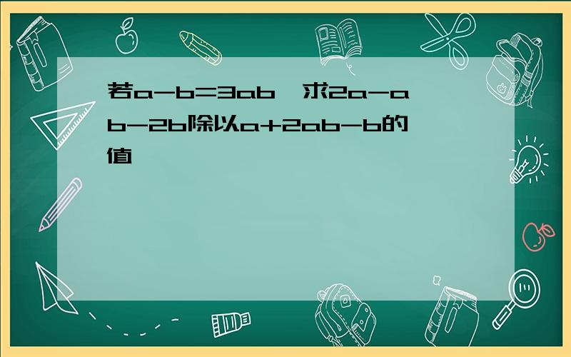 若a-b=3ab,求2a-ab-2b除以a+2ab-b的值