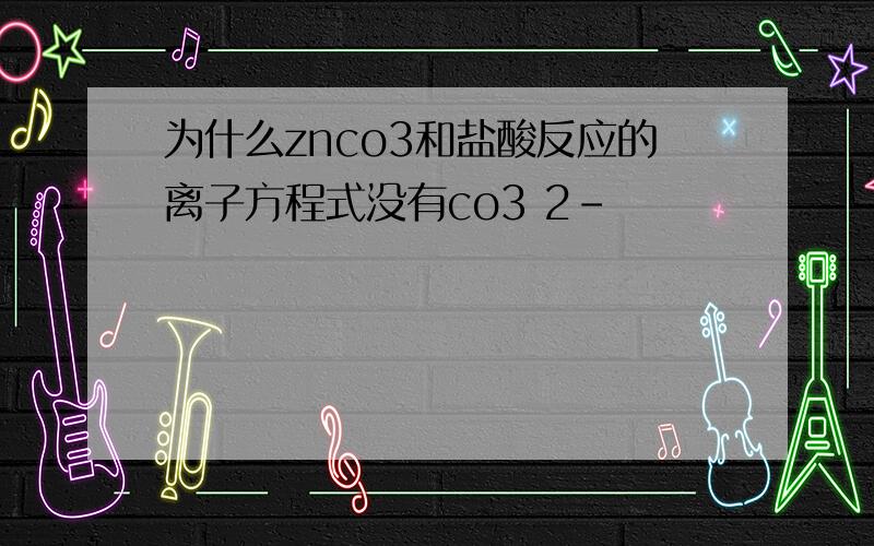 为什么znco3和盐酸反应的离子方程式没有co3 2-