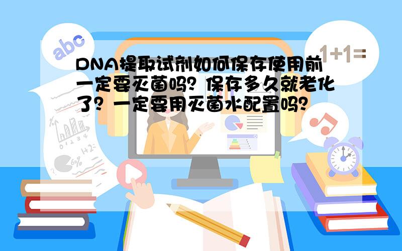 DNA提取试剂如何保存使用前一定要灭菌吗？保存多久就老化了？一定要用灭菌水配置吗？