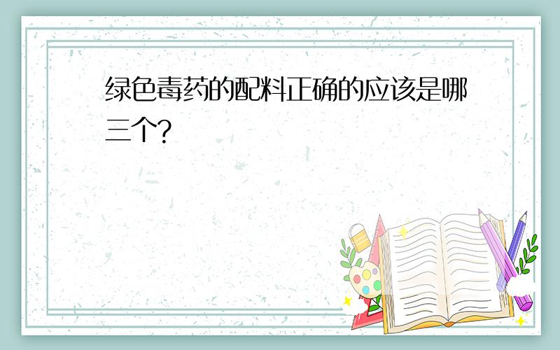 绿色毒药的配料正确的应该是哪三个?