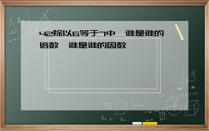 42除以6等于7中,谁是谁的倍数,谁是谁的因数