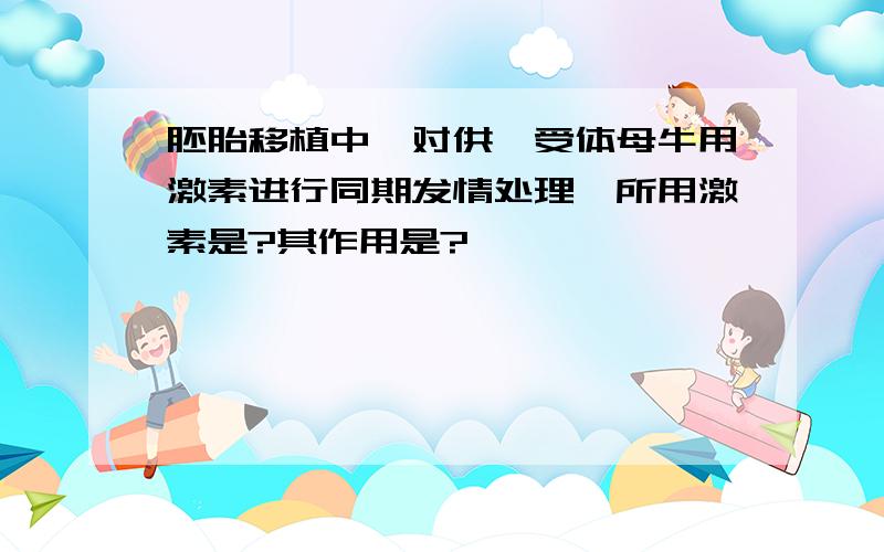 胚胎移植中,对供,受体母牛用激素进行同期发情处理,所用激素是?其作用是?