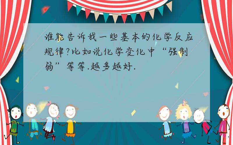 谁能告诉我一些基本的化学反应规律?比如说化学变化中“强制弱”等等.越多越好.