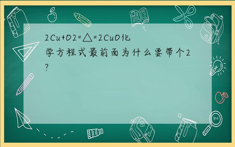 2Cu+O2=△=2CuO化学方程式最前面为什么要带个2?