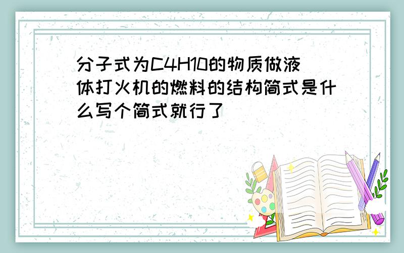 分子式为C4H10的物质做液体打火机的燃料的结构简式是什么写个简式就行了