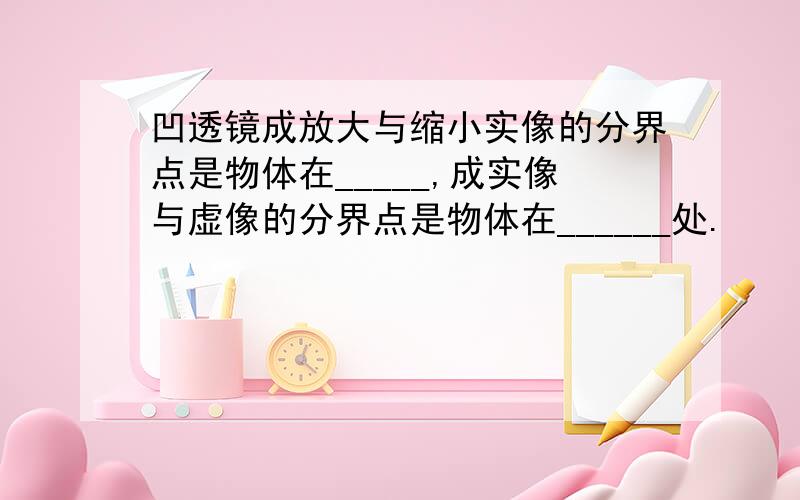 凹透镜成放大与缩小实像的分界点是物体在_____,成实像与虚像的分界点是物体在______处.