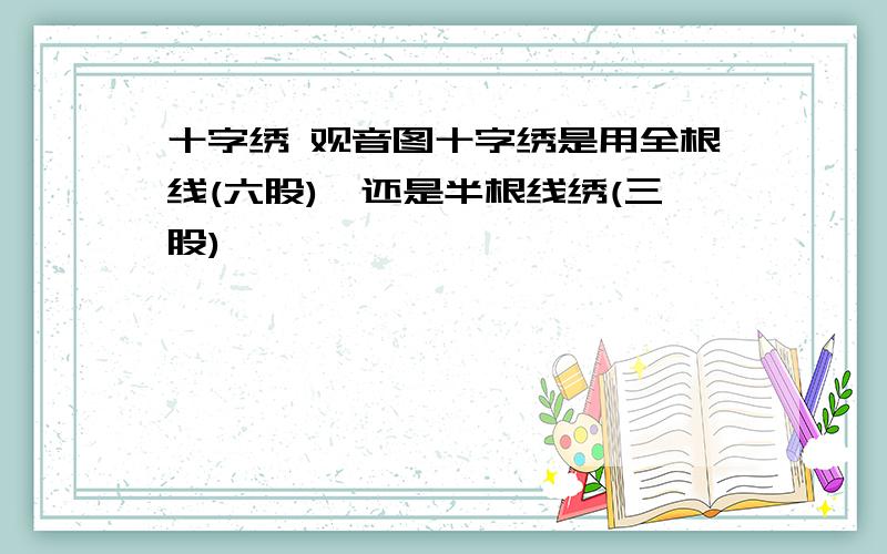 十字绣 观音图十字绣是用全根线(六股),还是半根线绣(三股)