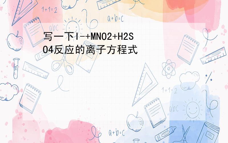 写一下I-+MNO2+H2SO4反应的离子方程式