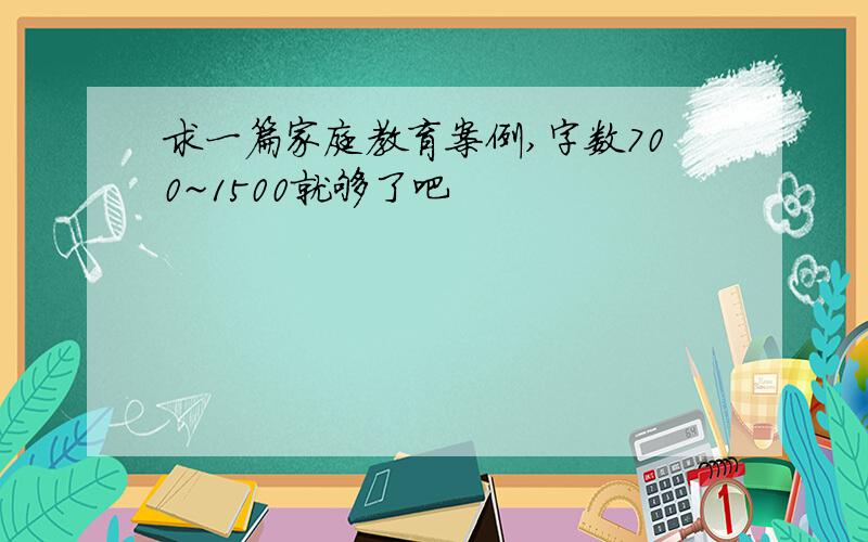 求一篇家庭教育案例,字数700~1500就够了吧