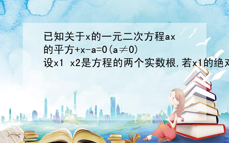 已知关于x的一元二次方程ax的平方+x-a=0(a≠0)设x1 x2是方程的两个实数根,若x1的绝对值+x2的绝对值=4,求a的值明天考期中 复习ING忘记怎么做了