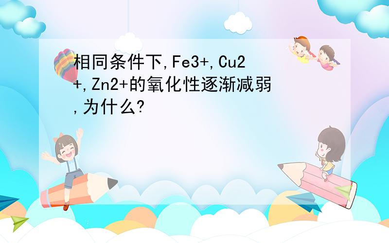 相同条件下,Fe3+,Cu2+,Zn2+的氧化性逐渐减弱,为什么?