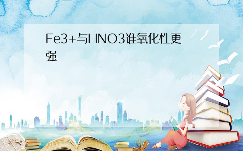 Fe3+与HNO3谁氧化性更强