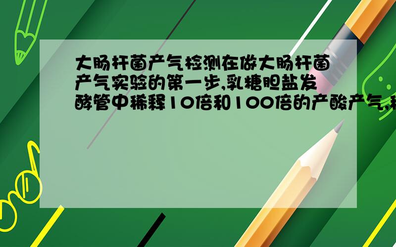 大肠杆菌产气检测在做大肠杆菌产气实验的第一步,乳糖胆盐发酵管中稀释10倍和100倍的产酸产气,稀释10000倍的产酸,但是稀释1000倍的却不产酸也不产气.疑问：稀释1000倍接种浓度比稀释10000倍