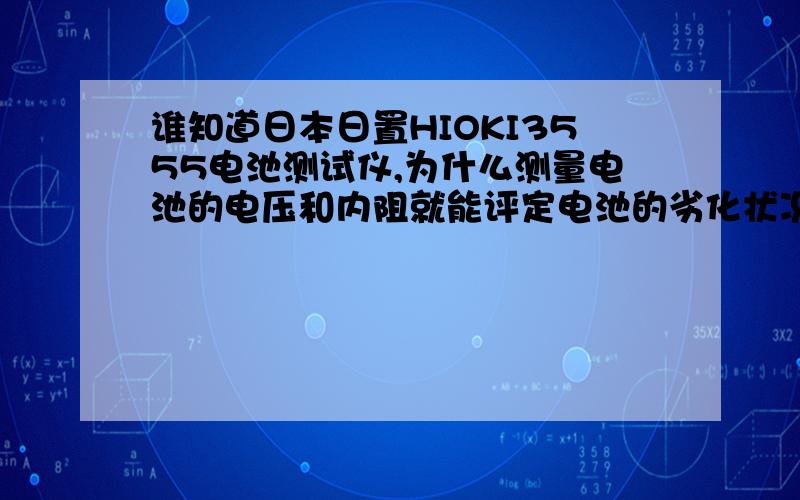 谁知道日本日置HIOKI3555电池测试仪,为什么测量电池的电压和内阻就能评定电池的劣化状况呢?都可以测量什么样的电池,手机锂电池可测量吗?测量精度高不高?