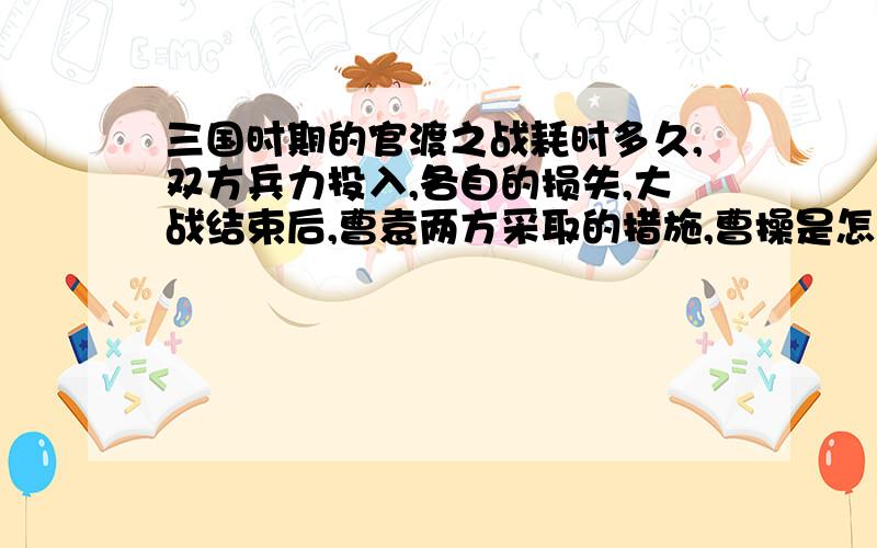 三国时期的官渡之战耗时多久,双方兵力投入,各自的损失,大战结束后,曹袁两方采取的措施,曹操是怎样统一河北的