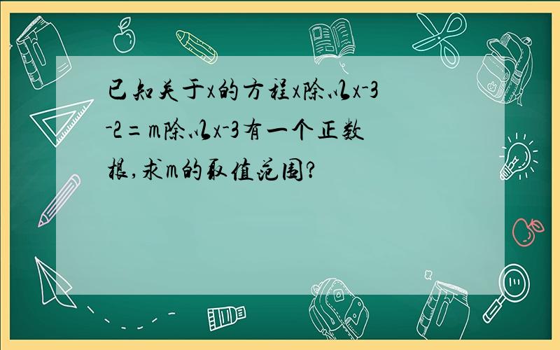 已知关于x的方程x除以x-3-2=m除以x-3有一个正数根,求m的取值范围?