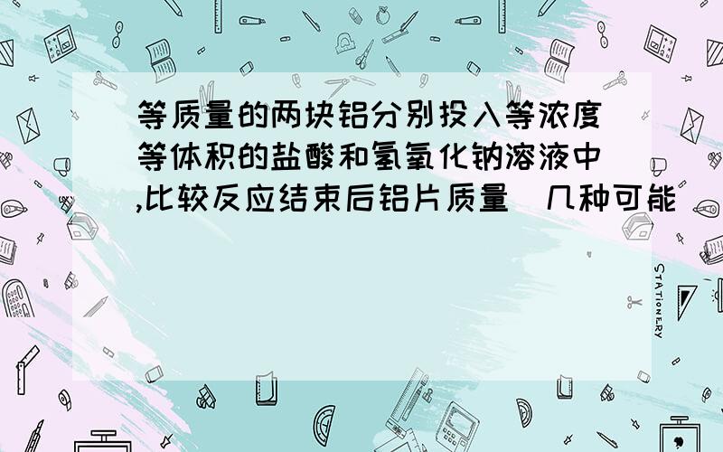 等质量的两块铝分别投入等浓度等体积的盐酸和氢氧化钠溶液中,比较反应结束后铝片质量(几种可能)