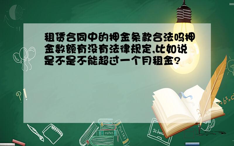 租赁合同中的押金条款合法吗押金数额有没有法律规定,比如说是不是不能超过一个月租金?