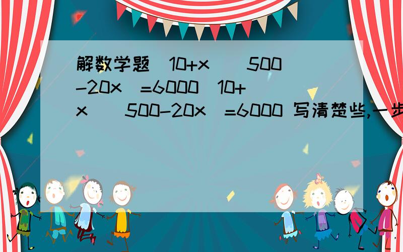 解数学题（10+x）(500-20x)=6000（10+x）(500-20x)=6000 写清楚些,一步一步的