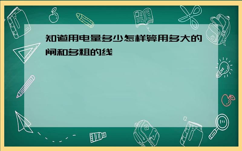 知道用电量多少怎样算用多大的闸和多粗的线