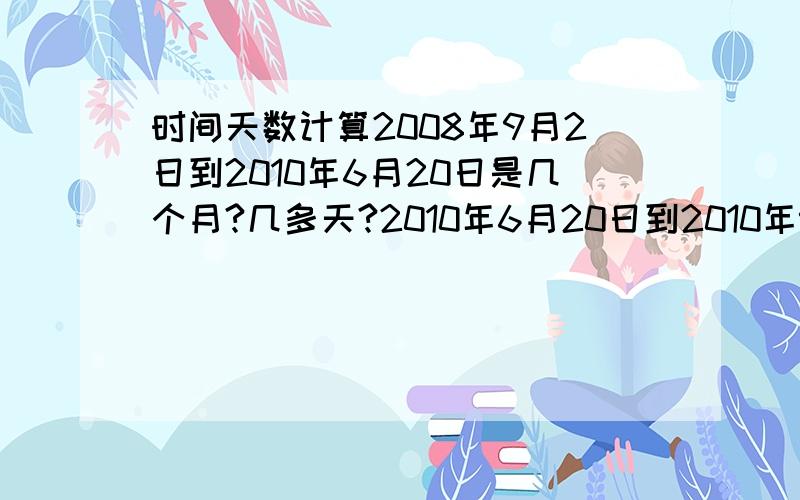 时间天数计算2008年9月2日到2010年6月20日是几个月?几多天?2010年6月20日到2010年9月20日是几个月?几多天?2008年9月02日到2010年6月20日是几个月?几多天?2010年6月20日到2010年9月02日是几个月?是93天