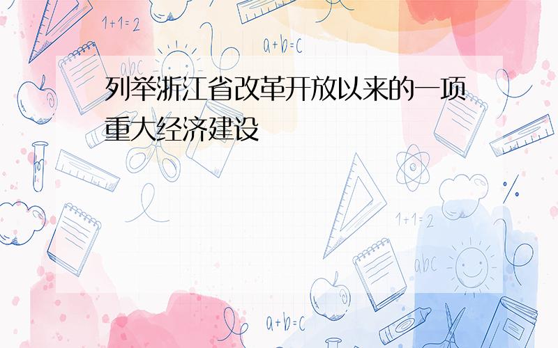 列举浙江省改革开放以来的一项重大经济建设