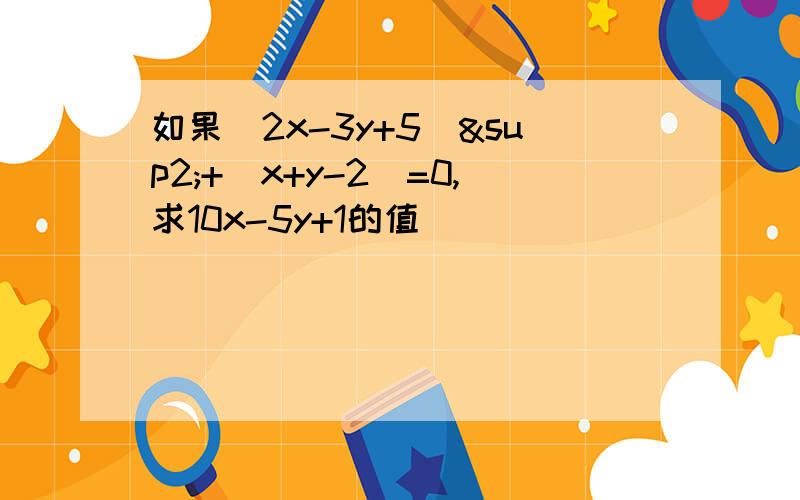 如果（2x-3y+5）²+|x+y-2|=0,求10x-5y+1的值