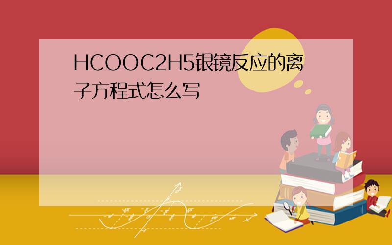 HCOOC2H5银镜反应的离子方程式怎么写