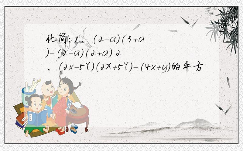 化简：1、(2-a)(3+a)-(2-a)(2+a) 2、（2x-5Y）（2X+5Y)-(4x+y）的平方