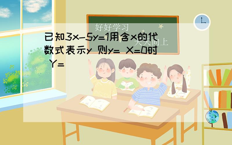 已知3x-5y=1用含x的代数式表示y 则y= X=0时 Y=