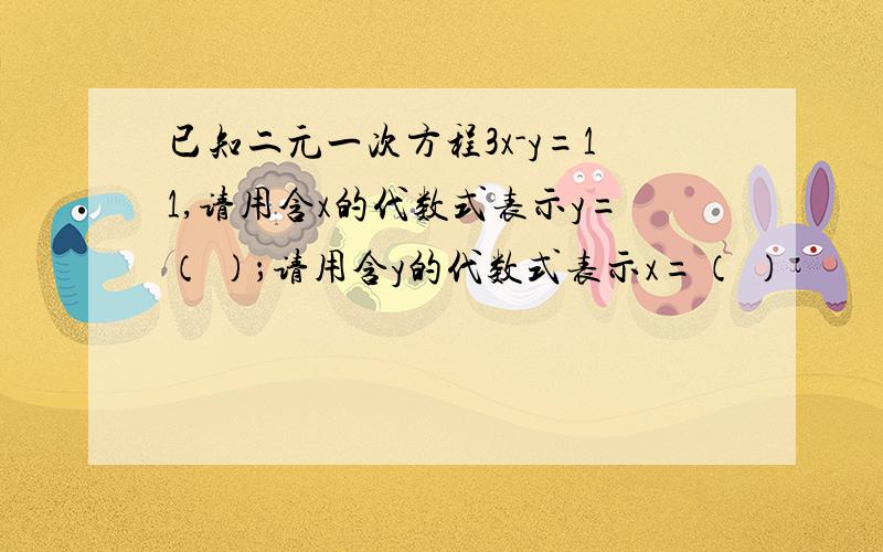 已知二元一次方程3x-y=11,请用含x的代数式表示y=（ ）；请用含y的代数式表示x=（ ）