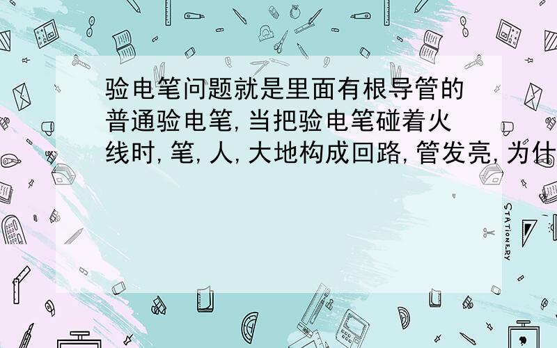 验电笔问题就是里面有根导管的普通验电笔,当把验电笔碰着火线时,笔,人,大地构成回路,管发亮,为什么带着手套碰那个金属螺钉就不亮了呢?带着手套是不是相当于人和笔之间接了一个很大的