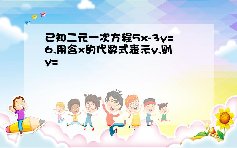 已知二元一次方程5x-3y=6,用含x的代数式表示y,则y=