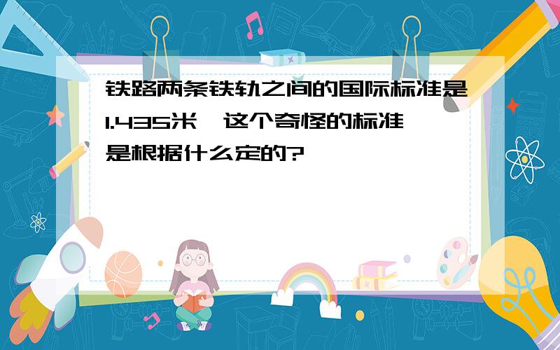 铁路两条铁轨之间的国际标准是1.435米,这个奇怪的标准是根据什么定的?