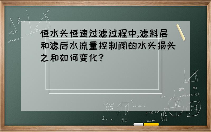 恒水头恒速过滤过程中,滤料层和滤后水流量控制阀的水头损头之和如何变化?