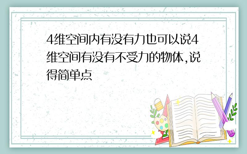 4维空间内有没有力也可以说4维空间有没有不受力的物体,说得简单点