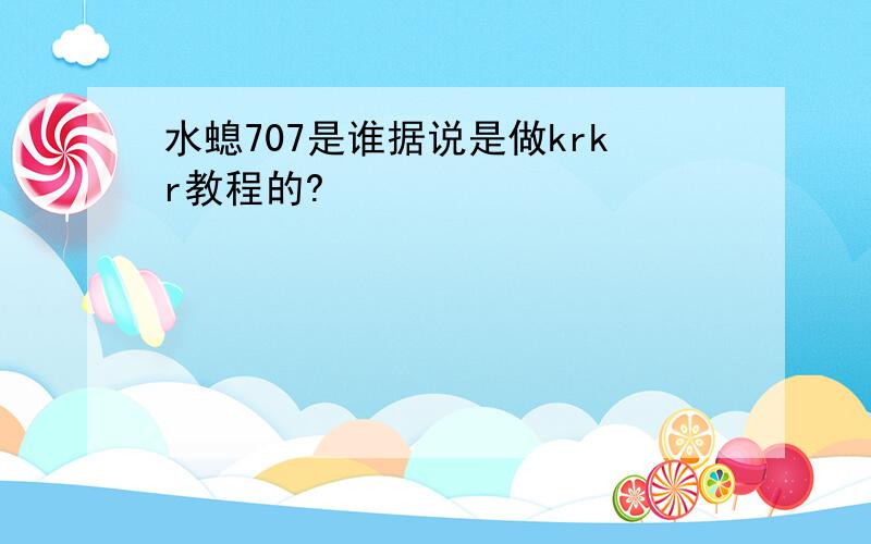 水螅707是谁据说是做krkr教程的?