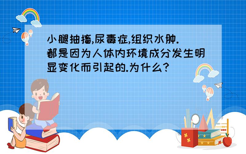 小腿抽搐,尿毒症,组织水肿.都是因为人体内环境成分发生明显变化而引起的.为什么?