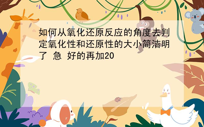 如何从氧化还原反应的角度去判定氧化性和还原性的大小简洁明了 急 好的再加20