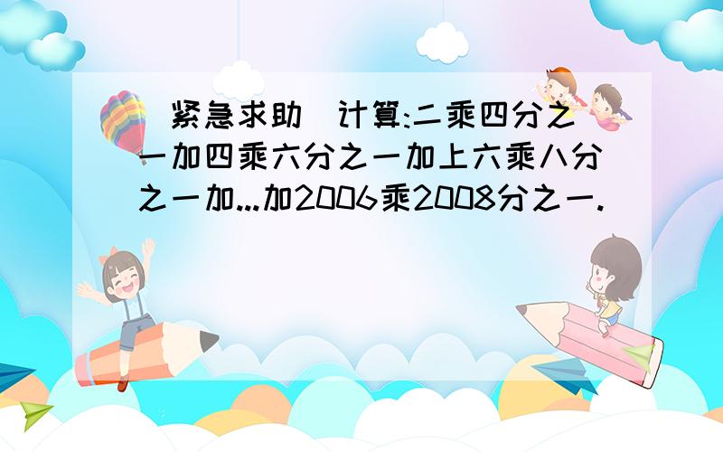 [紧急求助]计算:二乘四分之一加四乘六分之一加上六乘八分之一加...加2006乘2008分之一.