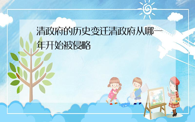 清政府的历史变迁清政府从哪一年开始被侵略