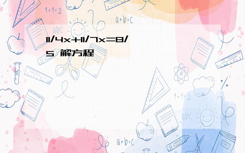 11/4x+11/7x=8/5 解方程