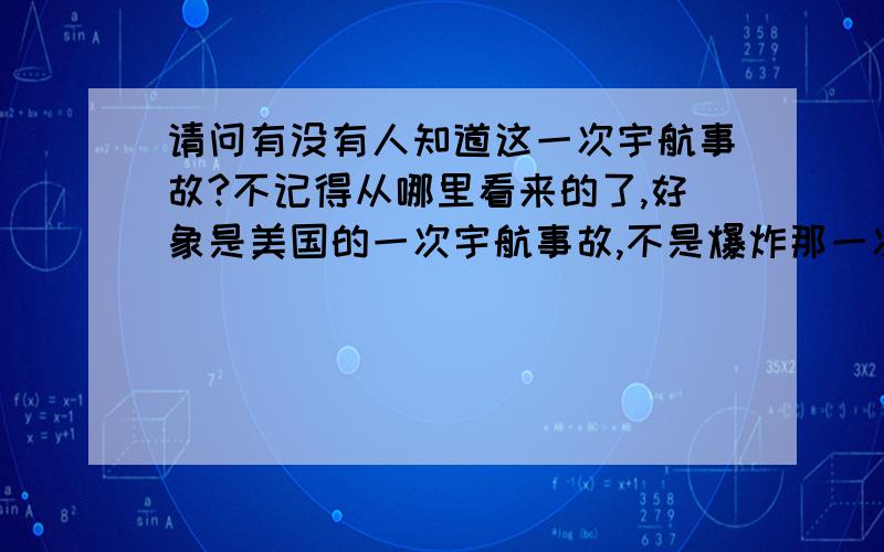 请问有没有人知道这一次宇航事故?不记得从哪里看来的了,好象是美国的一次宇航事故,不是爆炸那一次,总之那几个宇航员的尸体好象现在还围绕着某颗卫星不挺的旋转,也不知道是小说还是