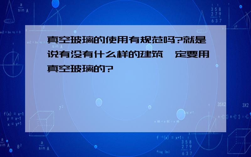 真空玻璃的使用有规范吗?就是说有没有什么样的建筑一定要用真空玻璃的?