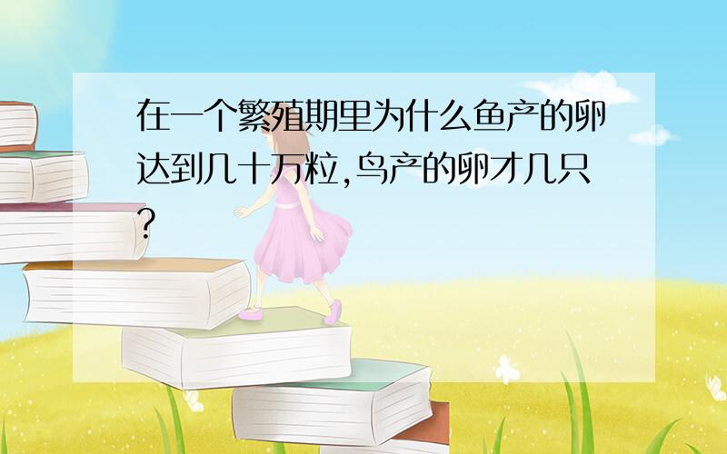 在一个繁殖期里为什么鱼产的卵达到几十万粒,鸟产的卵才几只?